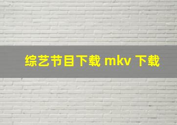 综艺节目下载 mkv 下载